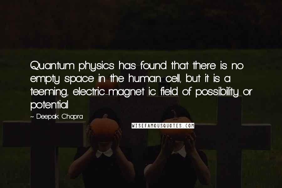 Deepak Chopra Quotes: Quantum physics has found that there is no empty space in the human cell, but it is a teeming, electric-magnet ic field of possibility or potential