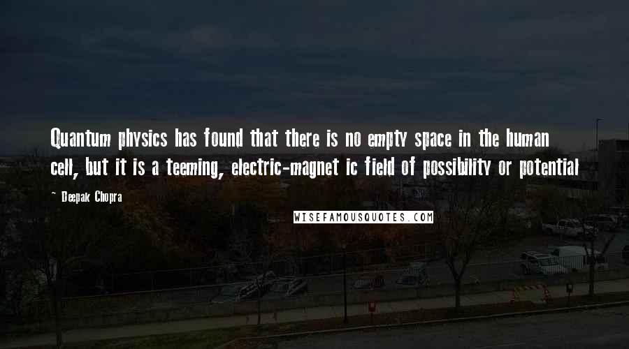 Deepak Chopra Quotes: Quantum physics has found that there is no empty space in the human cell, but it is a teeming, electric-magnet ic field of possibility or potential