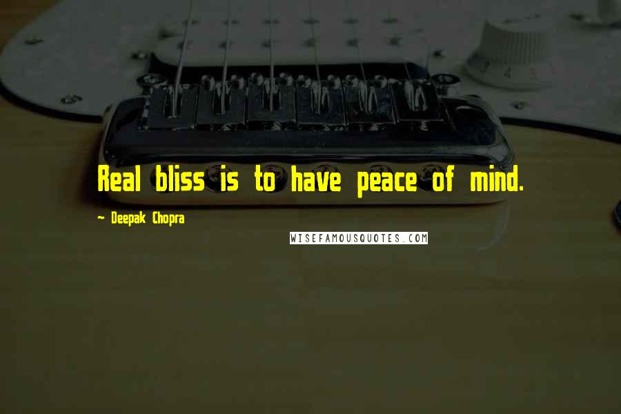 Deepak Chopra Quotes: Real bliss is to have peace of mind.