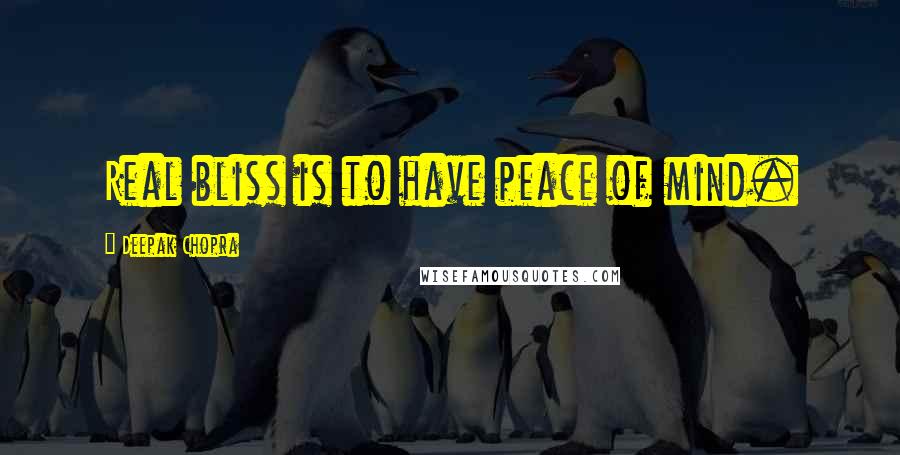 Deepak Chopra Quotes: Real bliss is to have peace of mind.