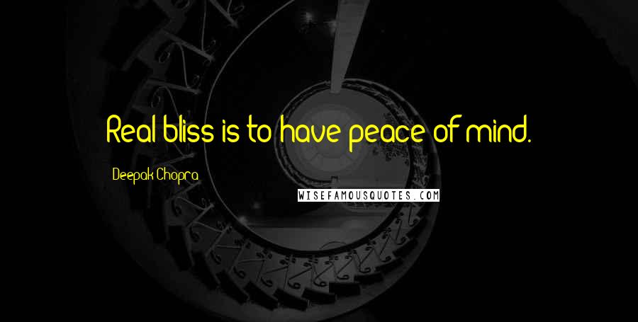 Deepak Chopra Quotes: Real bliss is to have peace of mind.