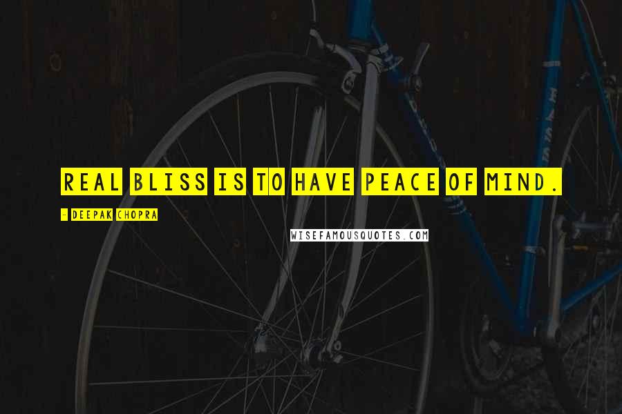 Deepak Chopra Quotes: Real bliss is to have peace of mind.