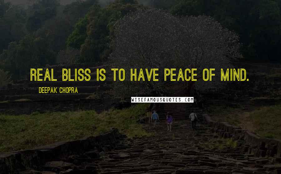 Deepak Chopra Quotes: Real bliss is to have peace of mind.