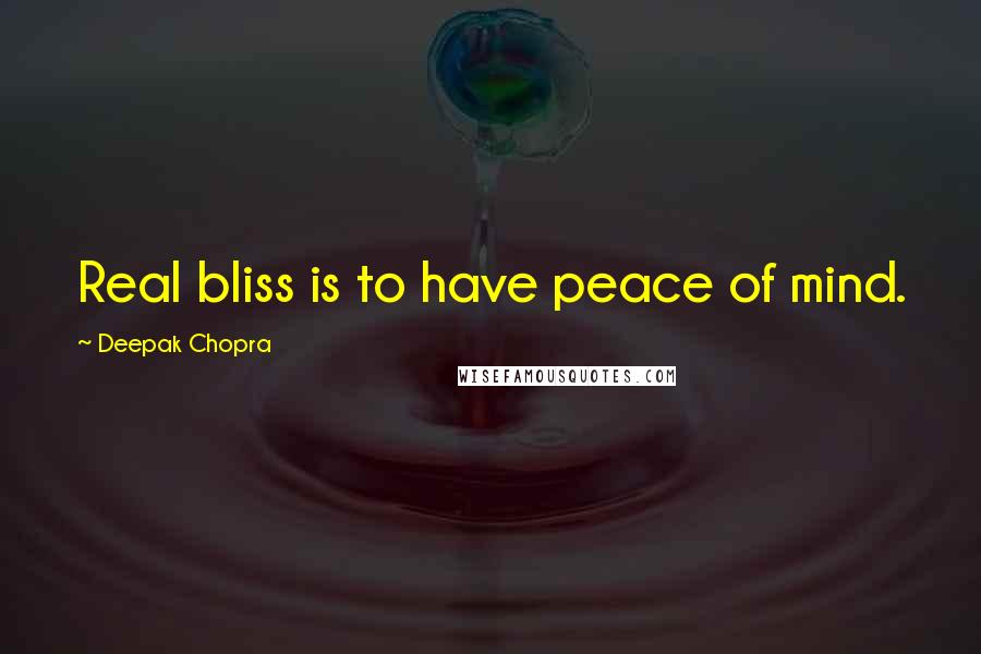 Deepak Chopra Quotes: Real bliss is to have peace of mind.