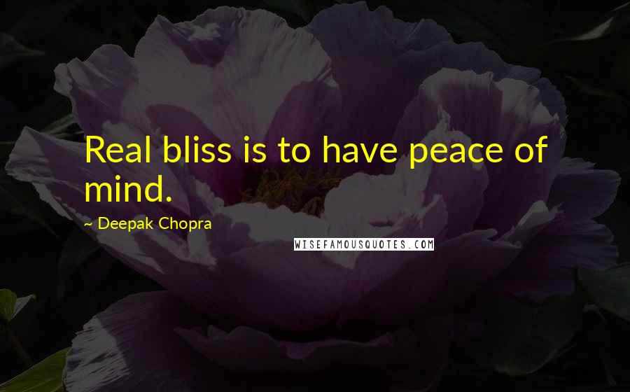 Deepak Chopra Quotes: Real bliss is to have peace of mind.