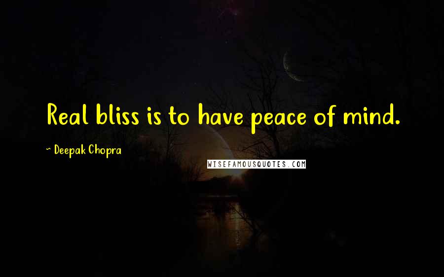 Deepak Chopra Quotes: Real bliss is to have peace of mind.