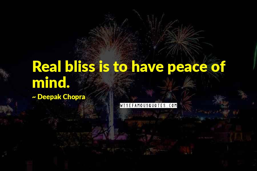 Deepak Chopra Quotes: Real bliss is to have peace of mind.