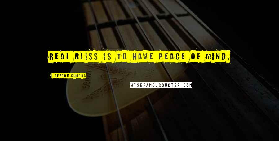 Deepak Chopra Quotes: Real bliss is to have peace of mind.