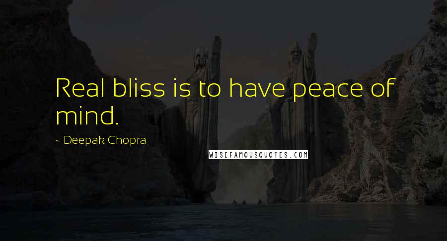 Deepak Chopra Quotes: Real bliss is to have peace of mind.