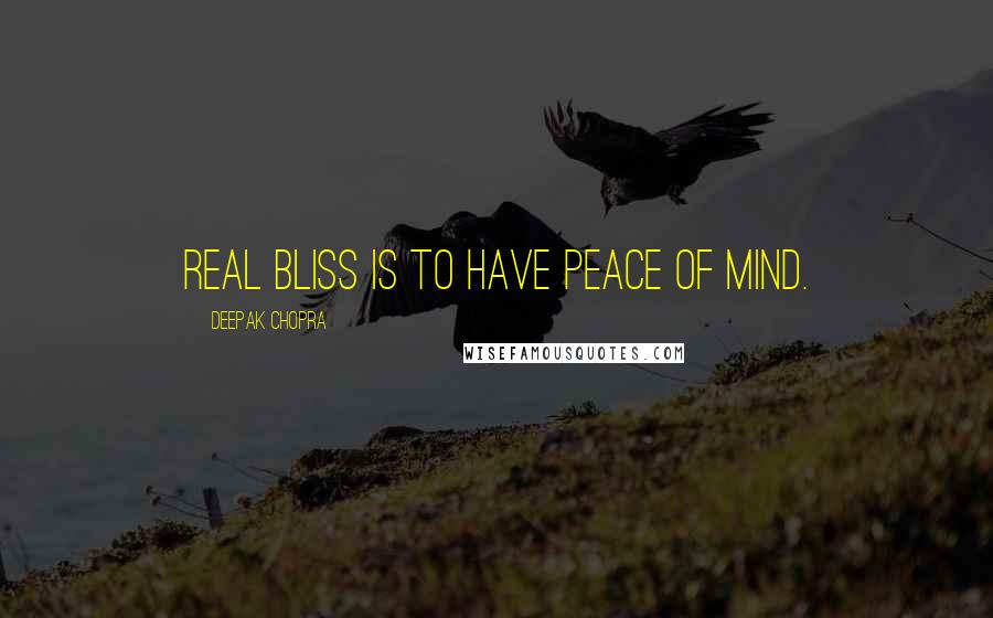 Deepak Chopra Quotes: Real bliss is to have peace of mind.