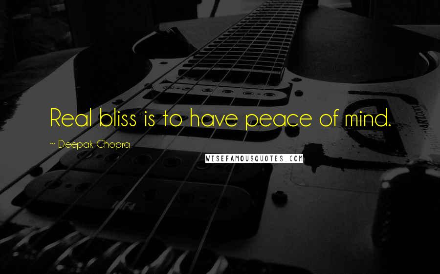 Deepak Chopra Quotes: Real bliss is to have peace of mind.