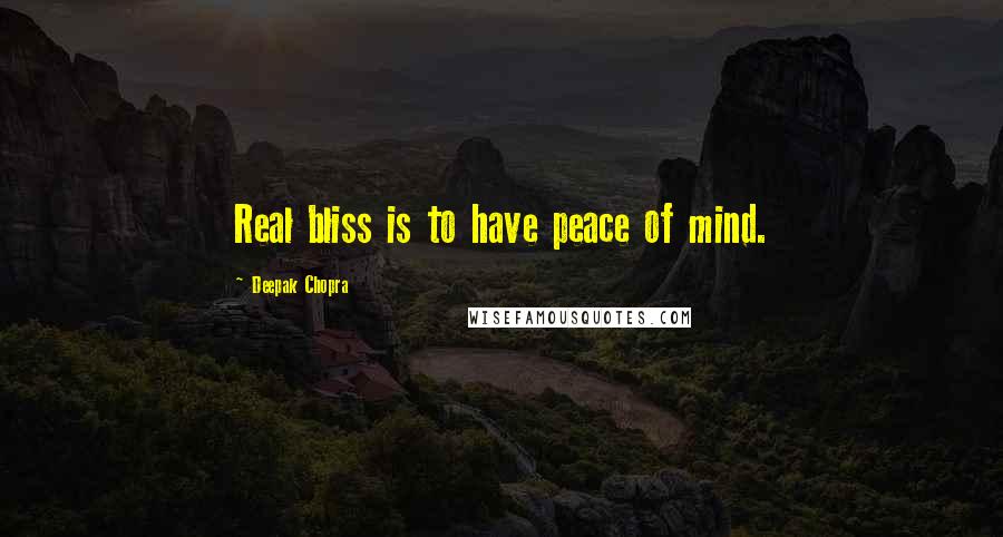 Deepak Chopra Quotes: Real bliss is to have peace of mind.