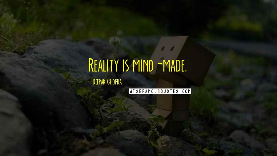 Deepak Chopra Quotes: Reality is mind-made.