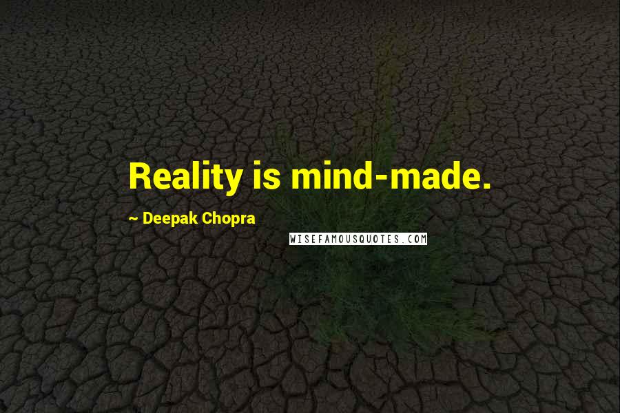 Deepak Chopra Quotes: Reality is mind-made.