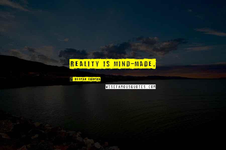 Deepak Chopra Quotes: Reality is mind-made.