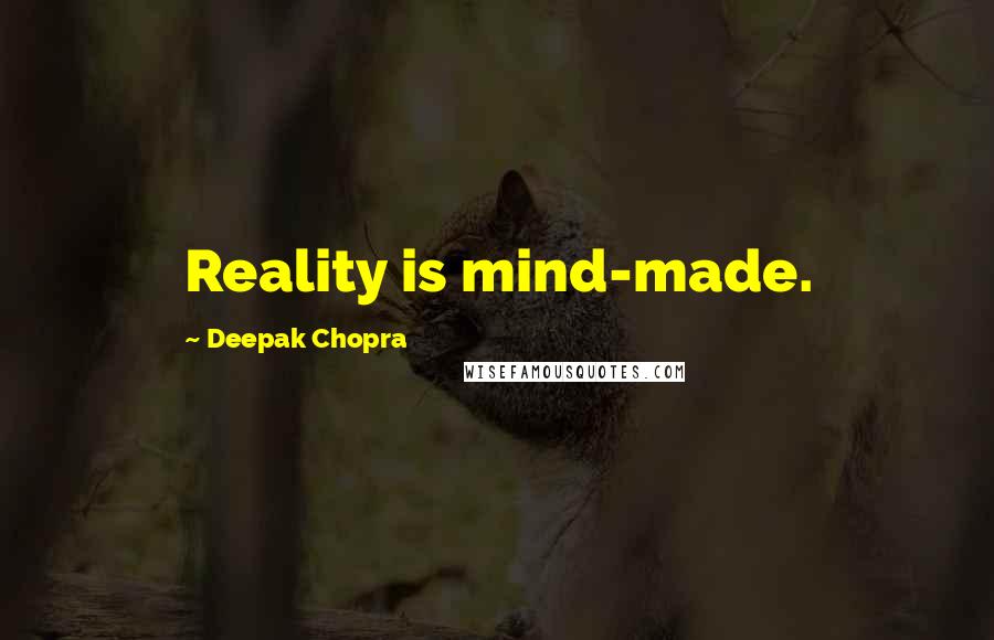 Deepak Chopra Quotes: Reality is mind-made.