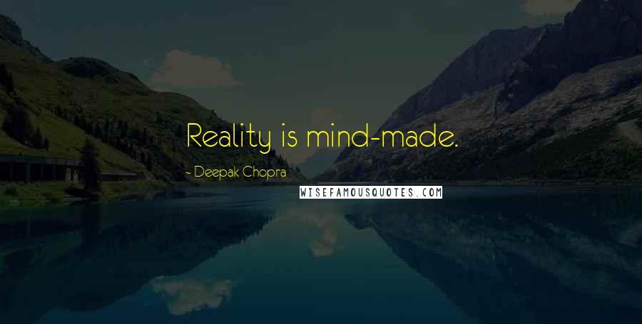 Deepak Chopra Quotes: Reality is mind-made.