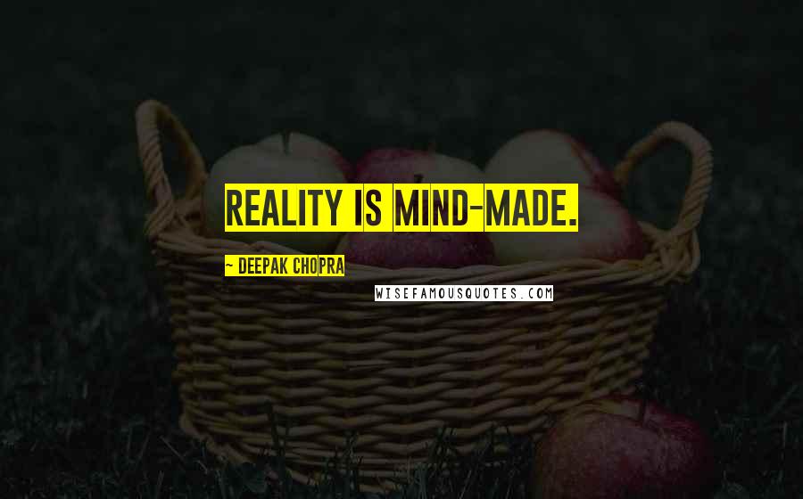 Deepak Chopra Quotes: Reality is mind-made.