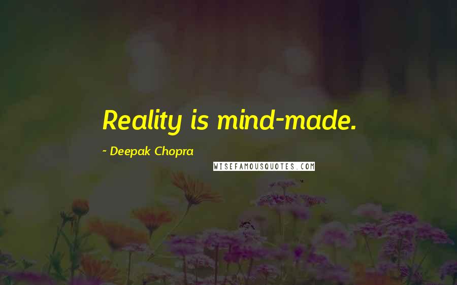 Deepak Chopra Quotes: Reality is mind-made.