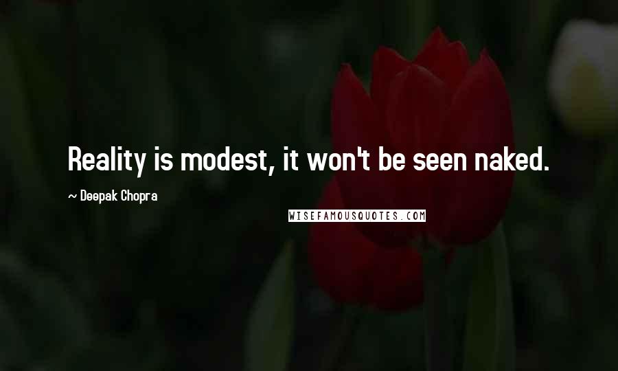 Deepak Chopra Quotes: Reality is modest, it won't be seen naked.