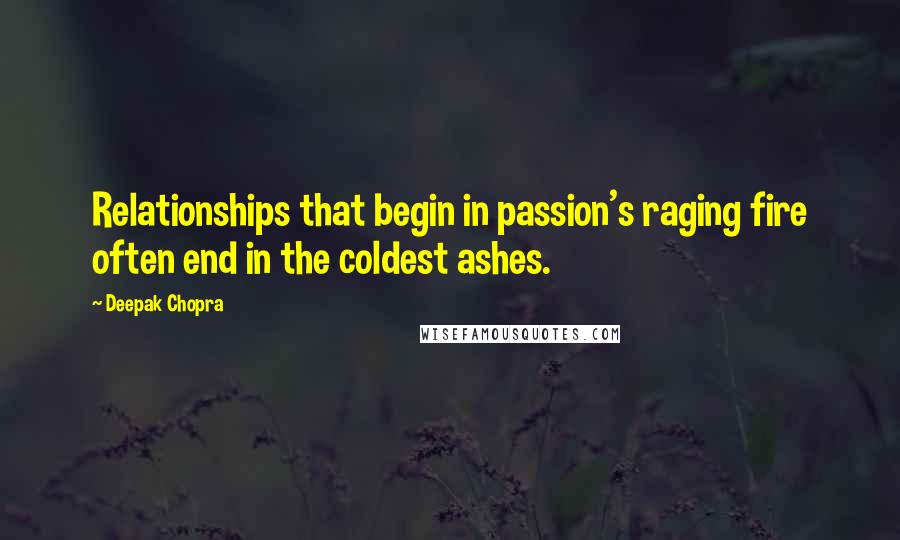 Deepak Chopra Quotes: Relationships that begin in passion's raging fire often end in the coldest ashes.