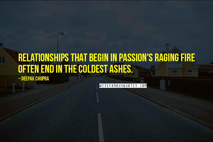 Deepak Chopra Quotes: Relationships that begin in passion's raging fire often end in the coldest ashes.