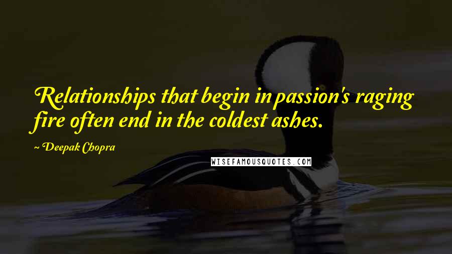 Deepak Chopra Quotes: Relationships that begin in passion's raging fire often end in the coldest ashes.