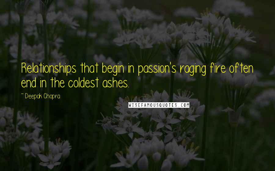 Deepak Chopra Quotes: Relationships that begin in passion's raging fire often end in the coldest ashes.
