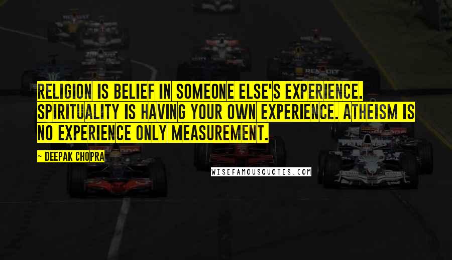 Deepak Chopra Quotes: Religion is belief in someone else's experience. Spirituality is having your own experience. Atheism is no experience only measurement.