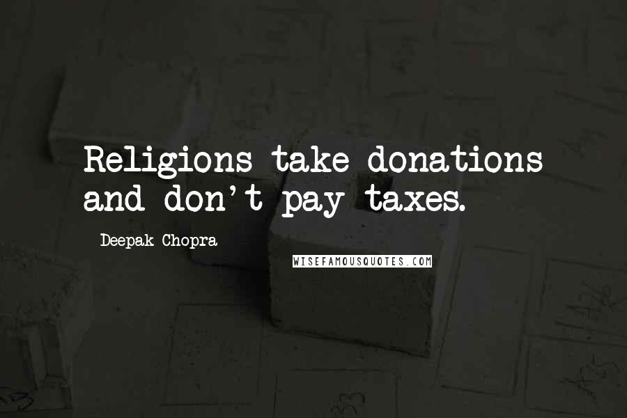 Deepak Chopra Quotes: Religions take donations and don't pay taxes.