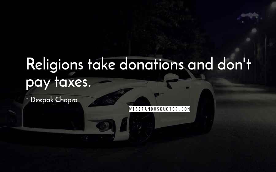 Deepak Chopra Quotes: Religions take donations and don't pay taxes.