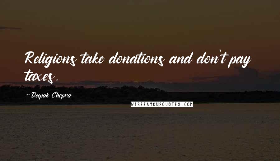 Deepak Chopra Quotes: Religions take donations and don't pay taxes.