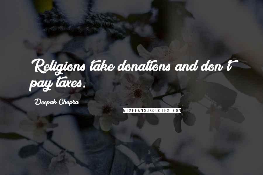 Deepak Chopra Quotes: Religions take donations and don't pay taxes.