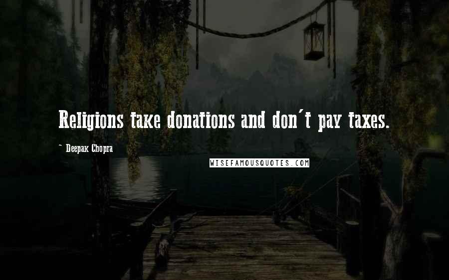 Deepak Chopra Quotes: Religions take donations and don't pay taxes.