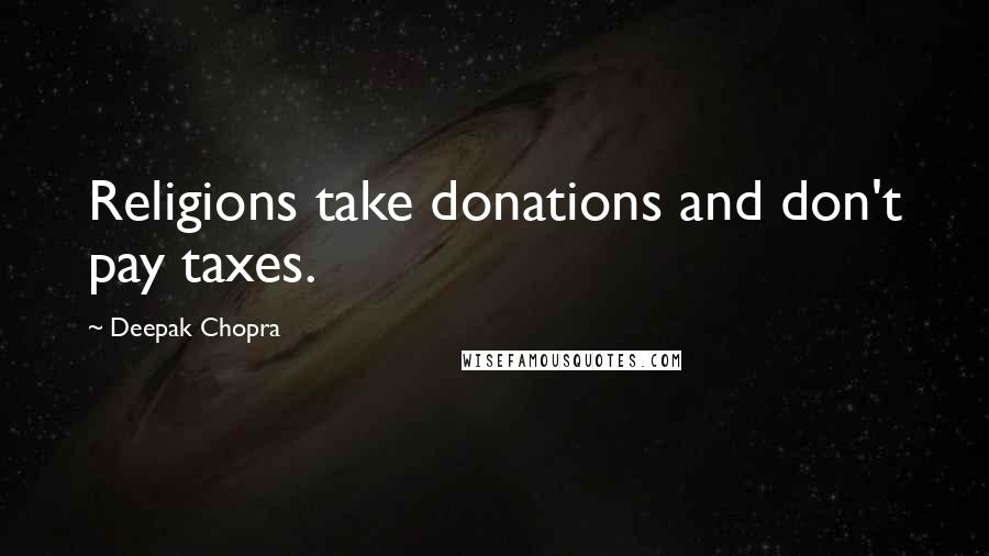 Deepak Chopra Quotes: Religions take donations and don't pay taxes.