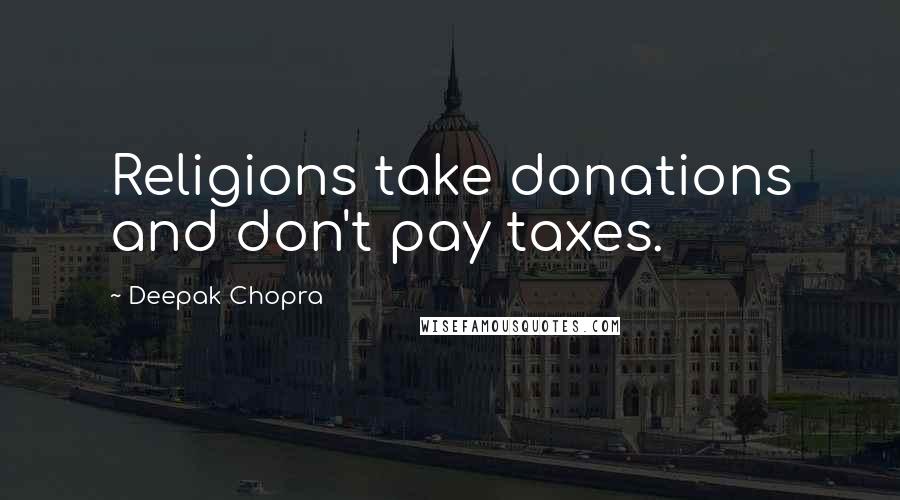 Deepak Chopra Quotes: Religions take donations and don't pay taxes.