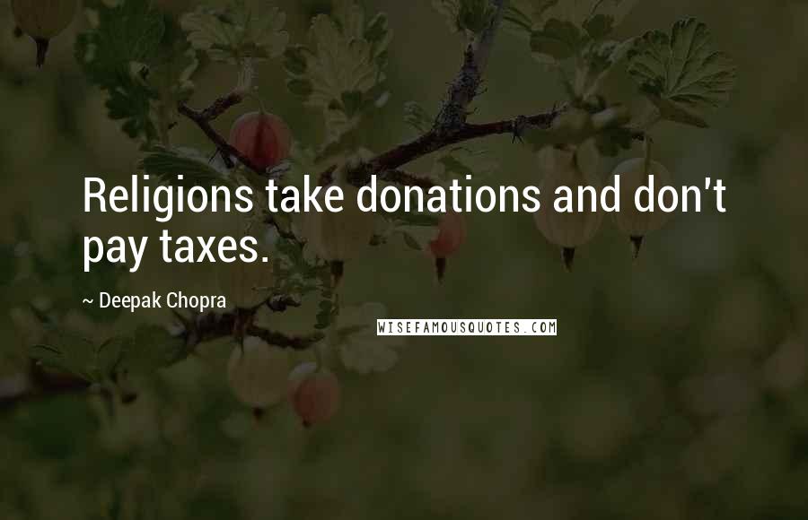 Deepak Chopra Quotes: Religions take donations and don't pay taxes.