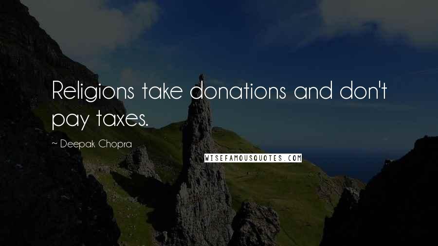 Deepak Chopra Quotes: Religions take donations and don't pay taxes.