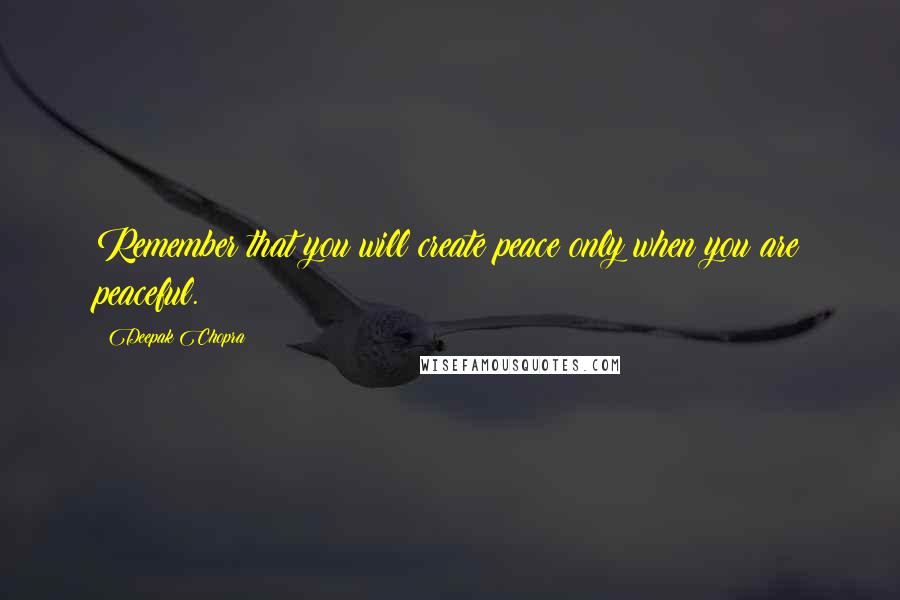 Deepak Chopra Quotes: Remember that you will create peace only when you are peaceful.