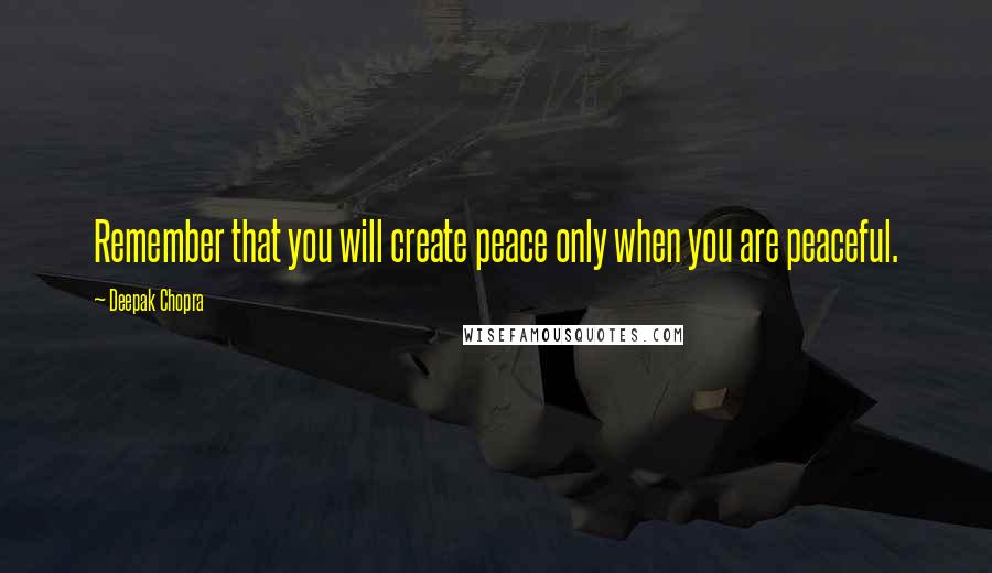 Deepak Chopra Quotes: Remember that you will create peace only when you are peaceful.