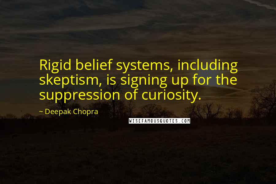 Deepak Chopra Quotes: Rigid belief systems, including skeptism, is signing up for the suppression of curiosity.