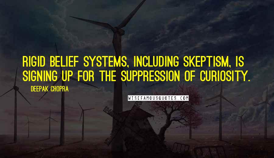 Deepak Chopra Quotes: Rigid belief systems, including skeptism, is signing up for the suppression of curiosity.