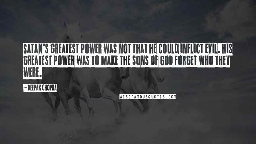 Deepak Chopra Quotes: Satan's greatest power was not that he could inflict evil. His greatest power was to make the sons of God forget who they were.
