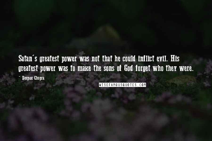 Deepak Chopra Quotes: Satan's greatest power was not that he could inflict evil. His greatest power was to make the sons of God forget who they were.