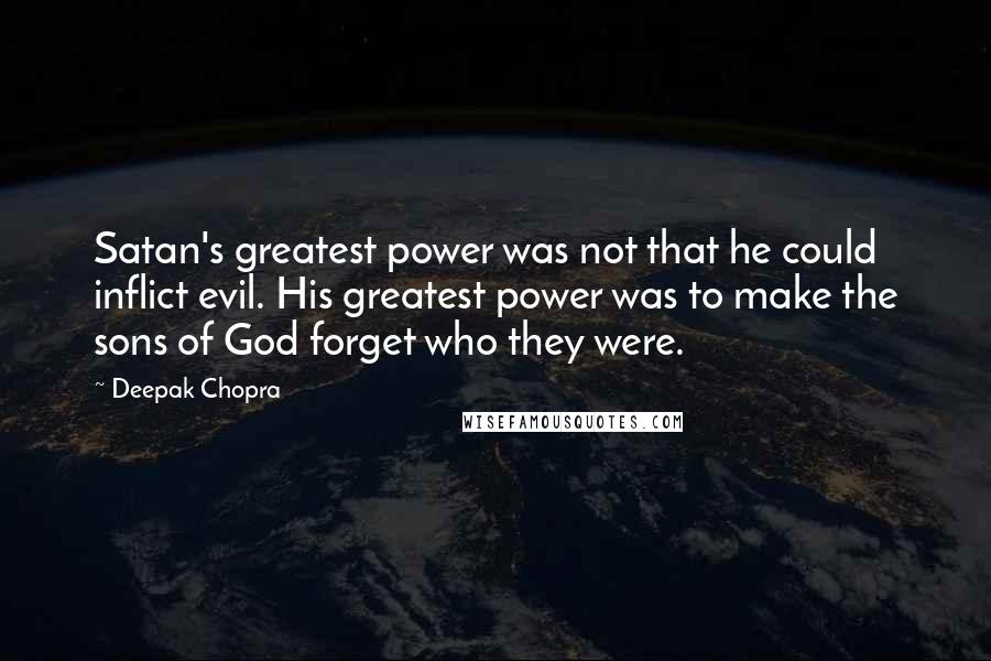 Deepak Chopra Quotes: Satan's greatest power was not that he could inflict evil. His greatest power was to make the sons of God forget who they were.