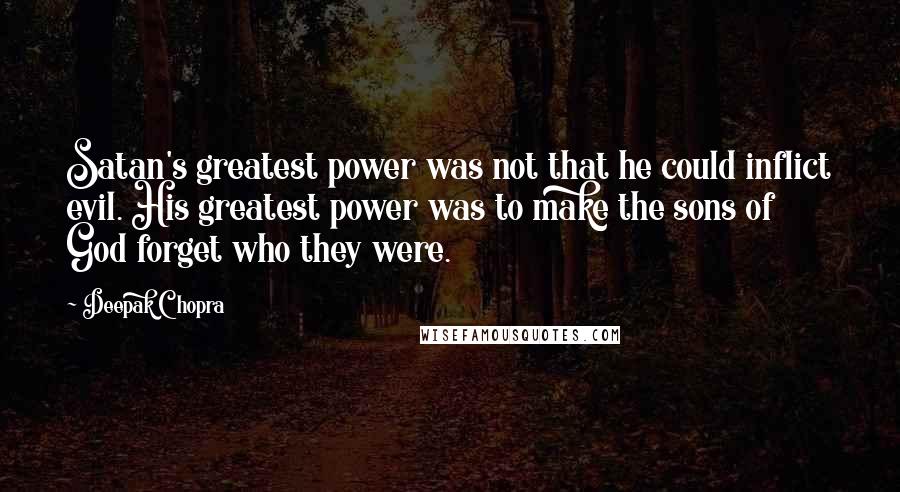 Deepak Chopra Quotes: Satan's greatest power was not that he could inflict evil. His greatest power was to make the sons of God forget who they were.