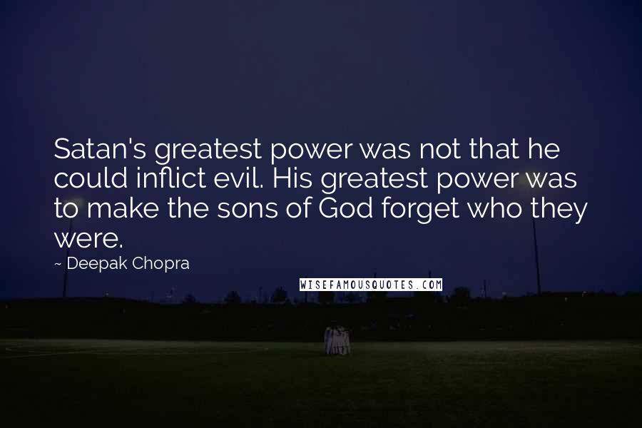 Deepak Chopra Quotes: Satan's greatest power was not that he could inflict evil. His greatest power was to make the sons of God forget who they were.