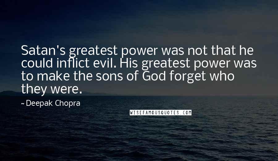 Deepak Chopra Quotes: Satan's greatest power was not that he could inflict evil. His greatest power was to make the sons of God forget who they were.