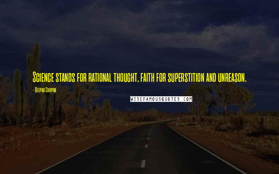 Deepak Chopra Quotes: Science stands for rational thought, faith for superstition and unreason.