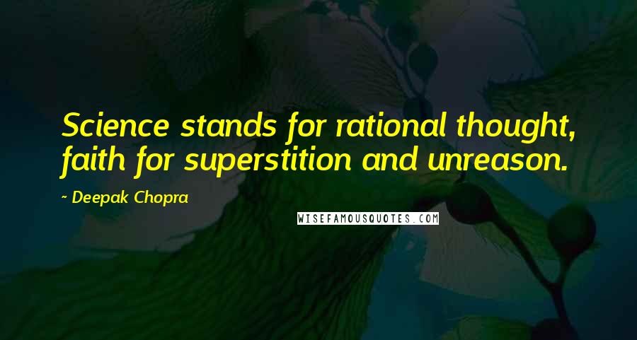 Deepak Chopra Quotes: Science stands for rational thought, faith for superstition and unreason.